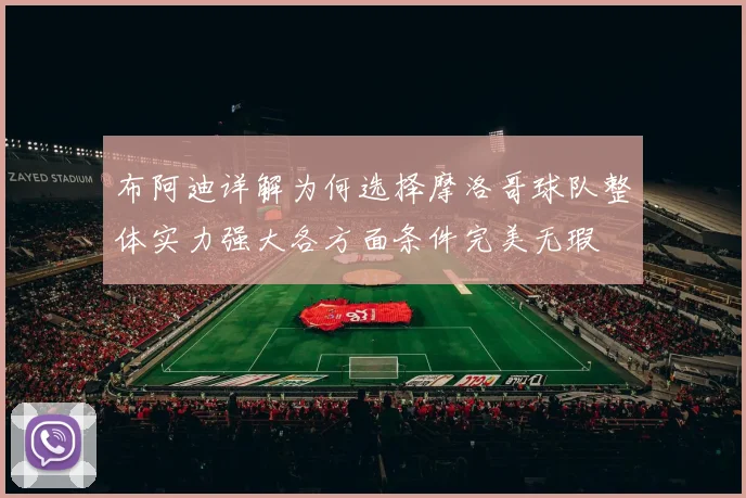 布阿迪详解为何选择摩洛哥球队整体实力强大各方面条件完美无瑕