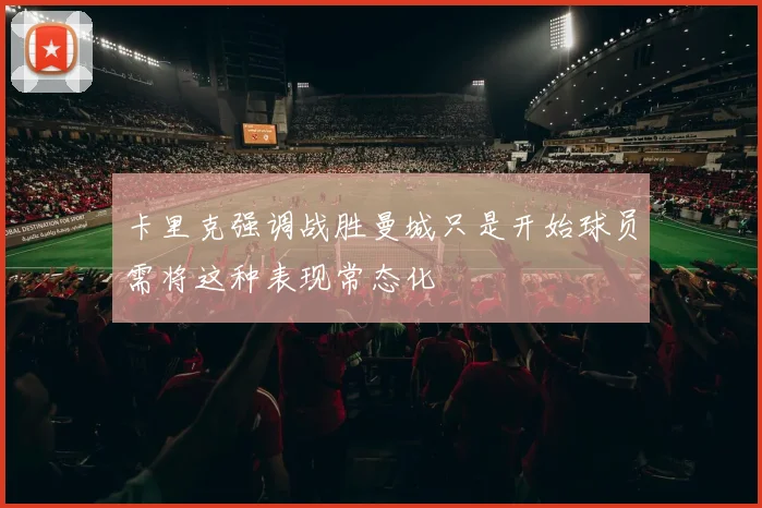 卡里克强调战胜曼城只是开始球员需将这种表现常态化
