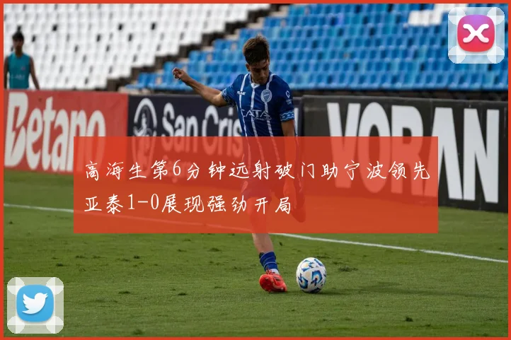 高海生第6分钟远射破门助宁波领先亚泰1-0展现强劲开局