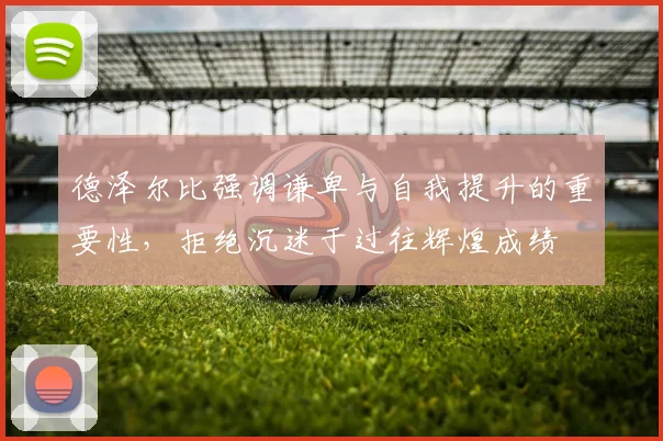 德泽尔比强调谦卑与自我提升的重要性，拒绝沉迷于过往辉煌成绩