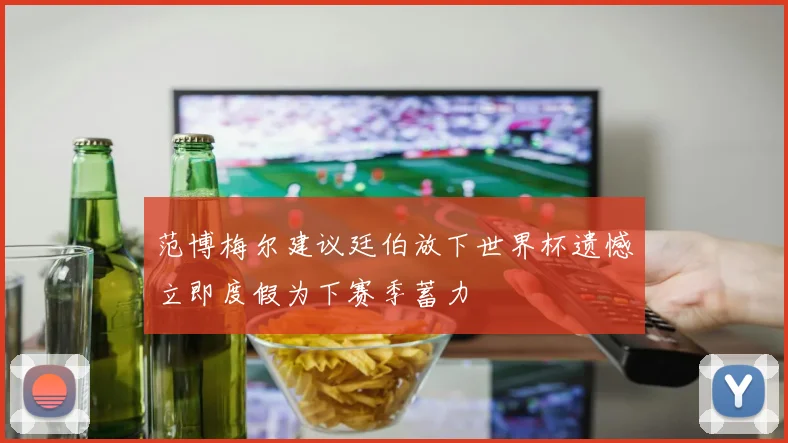 范博梅尔建议廷伯放下世界杯遗憾立即度假为下赛季蓄力